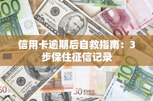 武汉信用卡逾期后自救指南：3步保住征信记录