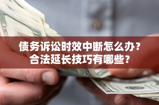 武汉债务诉讼时效中断怎么办？合法延长技巧有哪些？