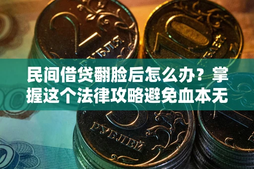 武汉民间借贷翻脸后怎么办？掌握这个法律攻略避免血本无归