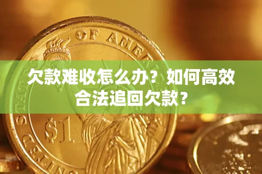 武汉欠款难收怎么办？如何高效合法追回欠款？