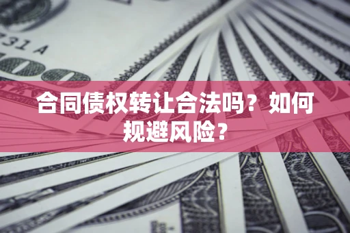 武汉合同债权转让合法吗？如何规避风险？