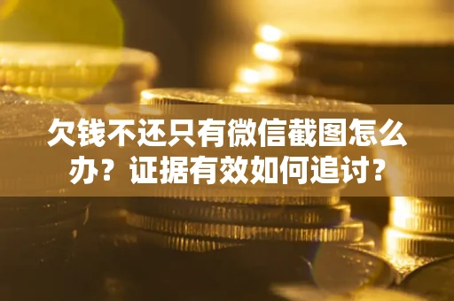 武汉欠钱不还只有微信截图怎么办？证据有效如何追讨？