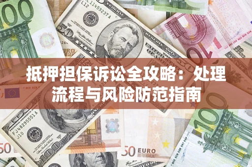 武汉抵押担保诉讼全攻略：处理流程与风险防范指南