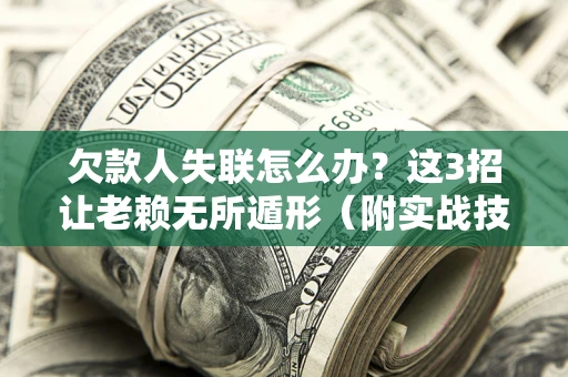 武汉欠款人失联怎么办？这3招让老赖无所遁形（附实战技巧）