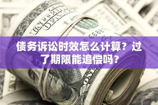 武汉债务诉讼时效怎么计算？过了期限能追偿吗？