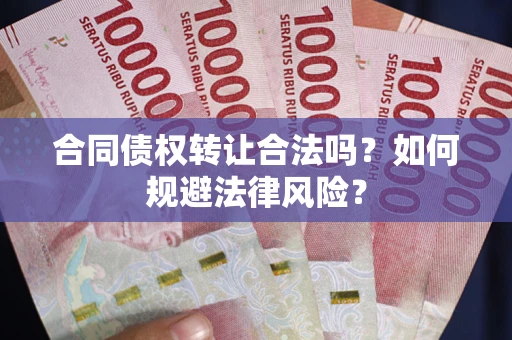 武汉合同债权转让合法吗？如何规避法律风险？