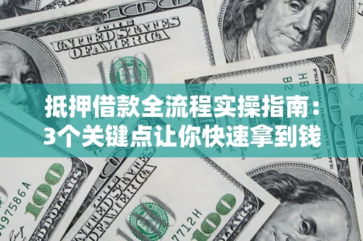 武汉抵押借款全流程实操指南：3个关键点让你快速拿到钱