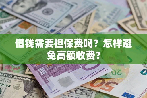 武汉借钱需要担保费吗？怎样避免高额收费？