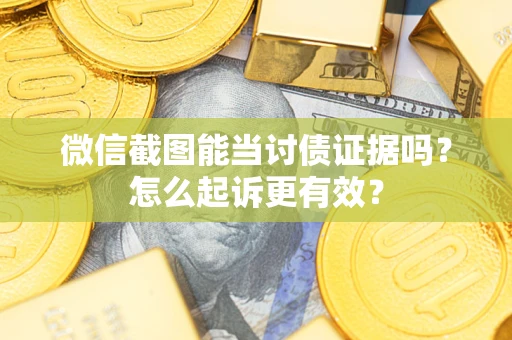 武汉微信截图能当讨债证据吗？怎么起诉更有效？
