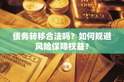 武汉债务转移合法吗？如何规避风险保障权益？