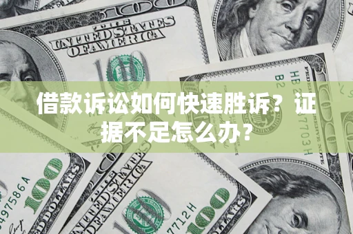 武汉借款诉讼如何快速胜诉？证据不足怎么办？