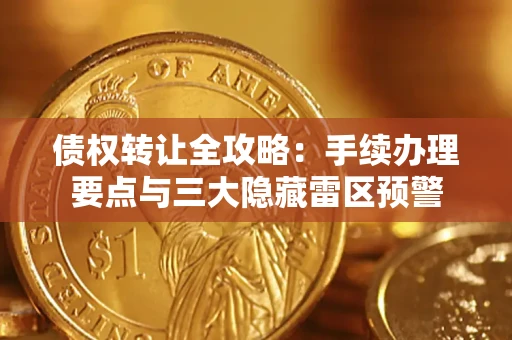武汉债权转让全攻略：手续办理要点与三大隐藏雷区预警