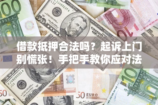 武汉借款抵押合法吗？起诉上门别慌张！手把手教你应对法律程序