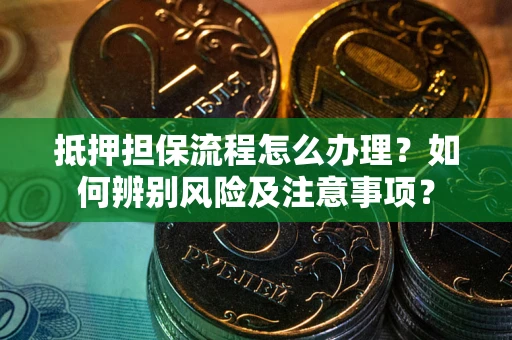 武汉抵押担保流程怎么办理？如何辨别风险及注意事项？