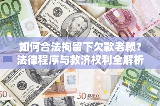 武汉如何合法拘留下欠款老赖？法律程序与救济权利全解析