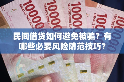 武汉民间借贷如何避免被骗？有哪些必要风险防范技巧？