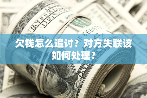 武汉欠钱怎么追讨？对方失联该如何处理？