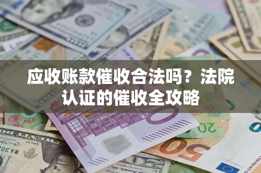 武汉应收账款催收合法吗？法院认证的催收全攻略