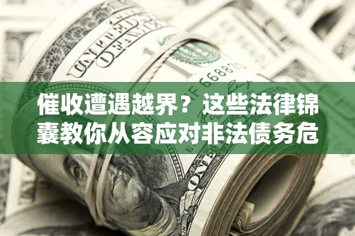 武汉催收遭遇越界？这些法律锦囊教你从容应对非法债务危机