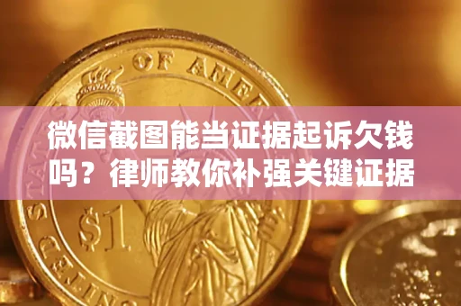 武汉微信截图能当证据起诉欠钱吗？律师教你补强关键证据