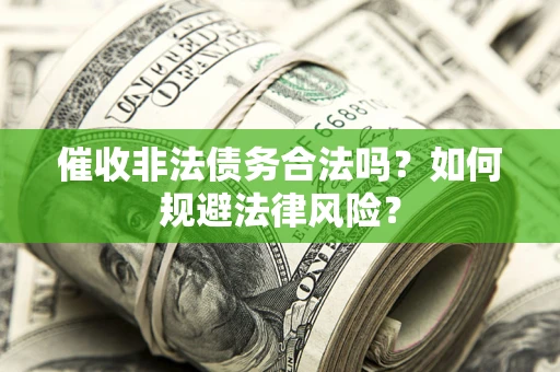 武汉催收非法债务合法吗？如何规避法律风险？