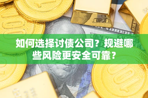 武汉如何选择讨债公司？规避哪些风险更安全可靠？