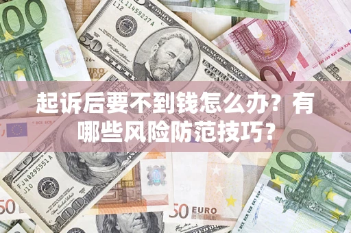武汉起诉后要不到钱怎么办?有哪些风险防范技巧? 武汉起诉后要不到钱怎么办?有哪些风险防范技巧?
