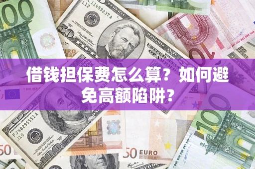 武汉借钱担保费怎么算？如何避免高额陷阱？