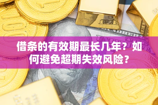 武汉借条的有效期最长几年？如何避免超期失效风险？