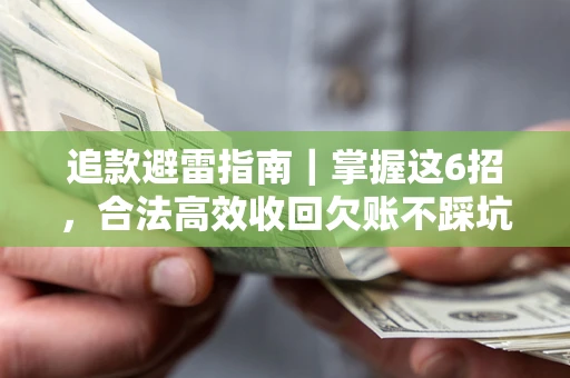 武汉追款避雷指南｜掌握这6招，合法高效收回欠账不踩坑
