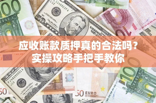 武汉应收账款质押真的合法吗？实操攻略手把手教你