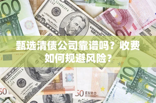 武汉甄选清债公司靠谱吗？收费如何规避风险？