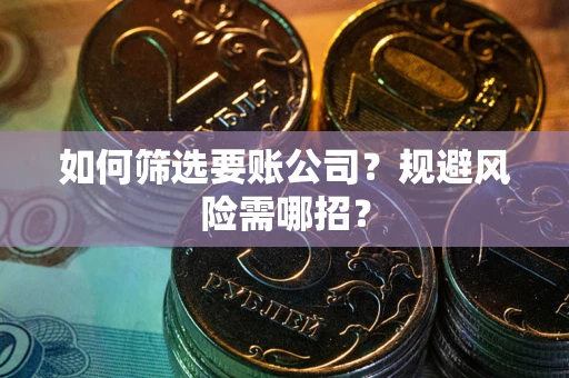 武汉如何筛选要账公司？规避风险需哪招？