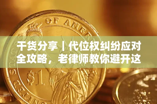 武汉干货分享｜代位权纠纷应对全攻略，老律师教你避开这5大雷区