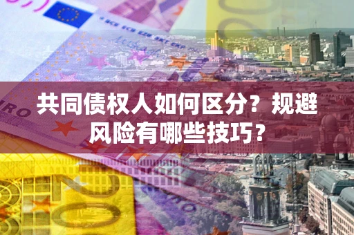 武汉共同债权人如何区分？规避风险有哪些技巧？