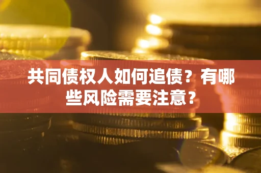 武汉共同债权人如何追债？有哪些风险需要注意？
