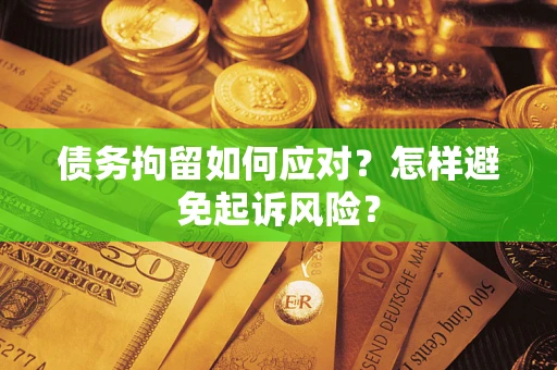 武汉债务拘留如何应对？怎样避免起诉风险？