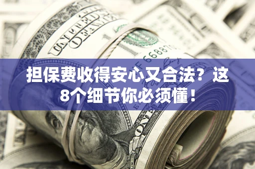 武汉担保费收得安心又合法？这8个细节你必须懂！