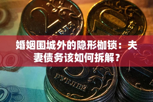 武汉婚姻围城外的隐形枷锁：夫妻债务该如何拆解？
