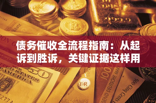 武汉债务催收全流程指南：从起诉到胜诉，关键证据这样用