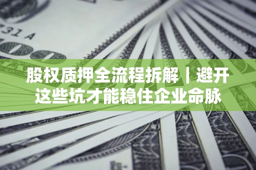 武汉股权质押全流程拆解｜避开这些坑才能稳住企业命脉