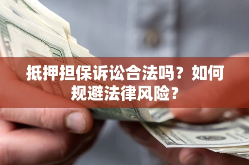 武汉抵押担保诉讼合法吗？如何规避法律风险？