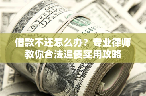 武汉借款不还怎么办？专业律师教你合法追债实用攻略