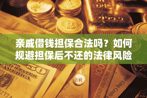 武汉亲戚借钱担保合法吗？如何规避担保后不还的法律风险？