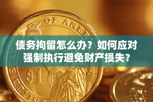 武汉债务拘留怎么办？如何应对强制执行避免财产损失？