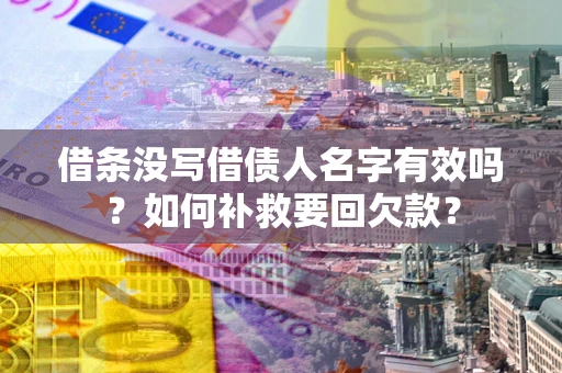 武汉借条没写借债人名字有效吗？如何补救要回欠款？