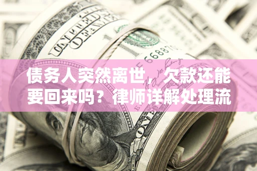 武汉债务人突然离世，欠款还能要回来吗？律师详解处理流程