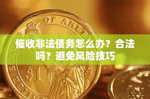 武汉催收非法债务怎么办？合法吗？避免风险技巧