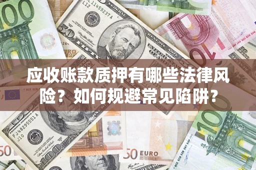武汉应收账款质押有哪些法律风险？如何规避常见陷阱？