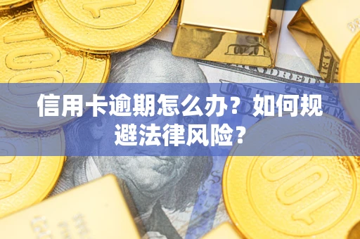 武汉信用卡逾期怎么办？如何规避法律风险？